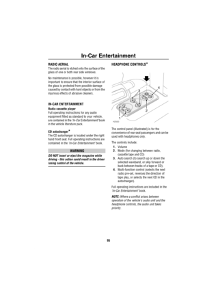 Page 96In-Car Entertainment
95
In-Car EntertainmentRADIO AERIAL
The radio aerial is etched onto the surface of the 
glass of one or both rear side windows.
No maintenance is possible, however it is 
important to ensure that the interior surface of 
the glass is protected from possible damage 
caused by contact with hard objects or from the 
injurious effects of abrasive cleaners.
IN-CAR ENTERTAINMENT
Radio cassette player
Full operating instructions for any audio 
equipment fitted as standard to your vehicle,...