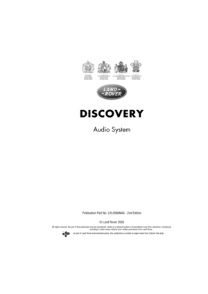 Page 2As part of Land Rover environmental policy, this publication is printed on paper made from chlorine free pulp.
DISCOVERY
Audio System
Publication Part No. LRL0580NAS - 2nd Edition
© Land Rover 2003
All rights reserved. No part of this publication may be reproduced, stored in a retrieval system or transmitted in any form, electronic, mechanical, 
recording or other means without prior written permission from Land Rover. 