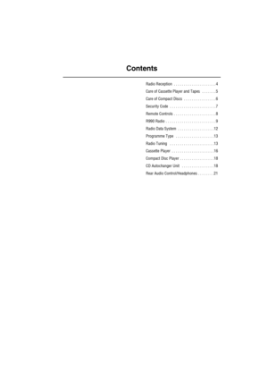 Page 4Contents
Radio Reception  . . . . . . . . . . . . . . . . . . . . . 4
Care of Cassette Player and Tapes   . . . . . . . 5
Care of Compact Discs  . . . . . . . . . . . . . . . . 6
Security Code  . . . . . . . . . . . . . . . . . . . . . . . 7
Remote Controls  . . . . . . . . . . . . . . . . . . . . . 8
R990 Radio  . . . . . . . . . . . . . . . . . . . . . . . . . 9
Radio Data System  . . . . . . . . . . . . . . . . . . 12
Programme Type   . . . . . . . . . . . . . . . . . . . 13
Radio Tuning   . . . . . ....