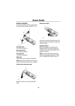 Page 11Quick Guide
10
WIPERS & WASHERS
The wipers and washers will only operate when 
the starter switch is turned to position ‘I’ or ‘II’.
Intermittent wipe
Turn switch to position 1.
Normal speed wipe
Turn switch to position 2.
Fast speed wipe
Turn switch to position 3.
Single wipe
Pull the lever down and release immediately.
NOTE: With the lever held down, the wipers will 
operate at fast speed until the lever is released.
Variable delay (intermittent wipe)
Rotate the switch to vary the delay between...