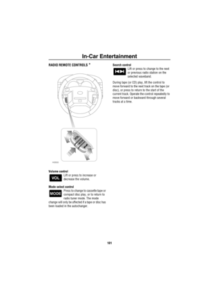Page 102In-Car Entertainment
101
RADIO REMOTE CONTROLS *
Volume control
Lift or press to increase or 
decrease the volume.
Mode select control
Press to change to cassette tape or 
compact disc play, or to return to 
radio tuner mode. The mode 
change will only be affected if a tape or disc has 
been loaded in the autochanger.Search control
Lift or press to change to the next 
or previous radio station on the 
selected waveband.
During tape (or CD) play, lift the control to 
move forward to the next track on the...