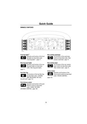 Page 12Quick Guide
11
BINNACLE SWITCHES
Front fog lights*
Operation and function of the front 
fog lights are described under 
‘Front fog lights*’, page 71.
Rear fog guard lights
Operation and function of the rear 
fog guard lights are described 
under ‘Rear fog guard lights’, 
page 71.
Fuel filler flap
The functions of the fuel filler flap 
are described under ‘LOCKING 
AND UNLOCKING THE FUEL 
FILLER FLAP’, page 114.
Park distance control
Operation and function of the park 
distance control as described 
under...