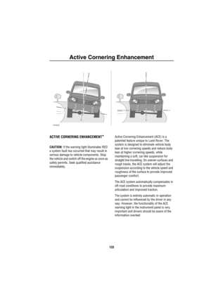 Page 134Active Cornering Enhancement
133
A ctiv e C ornering E nha nce men t
ACTIVE CORNERING ENHANCEMENT*
CAUTION: If the warning light illuminates RED 
a system fault has occurred that may result in 
serious damage to vehicle components. Stop 
the vehicle and switch off the engine as soon as 
safety permits. Seek qualified assistance 
immediately.Active Cornering Enhancement (ACE) is a 
patented feature unique to Land Rover. The 
system is designed to eliminate vehicle body 
lean at low cornering speeds and...