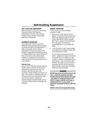 Page 136Self-levelling Suspension
135
Self-levelling SuspensionSELF-LEVELLING SUSPENSION*
When the engine is running, the self-levelling 
suspension system (SLS) operates 
automatically on the rear of the vehicle to 
maintain a level or efficient vehicle height 
regardless of vehicle load.
AUTOMATIC OPERATION
If the height of the vehicle is reduced by 
additional loading (passengers occupying the 
occasional rear seats or the attachment of a 
trailer, for example), the SLS system 
automatically increases air...