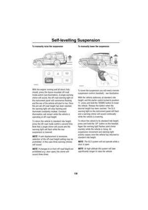 Page 137Self-levelling Suspension
136
To manually raise the suspension
With the engine running and all doors fully 
closed, press the fascia-mounted off-road 
mode switch (see illustration). A single warning 
chime will sound, the off-road warning light on 
the instrument panel will commence flashing 
and the rear of the vehicle will start to rise. Once 
the pre-set off-road height has been reached, 
the warning light will stop flashing and 
illuminate constantly instead. Constant 
illumination will remain while...