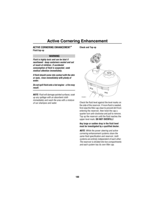 Page 181Active Cornering Enhancement
180
Ac tiv e Co rn erin g En han ce me ntACTIVE CORNERING ENHANCEMENT*
Fluid top-up
WARNING
Fluid is highly toxic and can be fatal if 
swallowed - keep containers sealed and out 
of reach of children. If accidental 
consumption of fluid is suspected, seek 
medical attention immediately.
If fluid should come into contact with the skin 
or eyes, rinse immediately with plenty of 
water.
Do not spill fluid onto a hot engine - a fire may 
result.
NOTE: Fluid will damage painted...