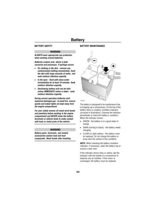 Page 184Battery
183
BatteryBATTERY SAFETY
WARNING
ALWAYS wear appropriate eye protection 
when working around batteries.
Batteries contain acid, which is both 
corrosive and poisonous. If spillage occurs:
•On clothing or the skin - remove any 
contaminated clothing immediately, flush 
the skin with large amounts of water, and 
seek medical attention urgently.
•In the eyes - flush with clean water 
immediately for at least 15 minutes. Seek 
medical attention urgently.
•Swallowing battery acid can be fatal 
unless...