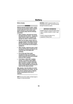 Page 186Battery
185
Battery charging
WARNING
Batteries generate explosive gases, contain 
corrosive acid and produce levels of electric 
current sufficient to cause serious injury. 
While charging always heed the following 
precautions:
•Before charging, disconnect and remove 
the battery from the vehicle - charging the 
battery with the cables connected may 
damage the vehicles electrical system. 
•Make sure the battery charger leads are 
securely clamped to the battery terminals 
BEFORE switching on the...