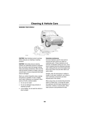 Page 191Cleaning & Vehicle Care
190
Clea ning  & Ve hicle C areWASHING YOUR VEHICLE
CAUTION: Read individual product warnings 
before using any car cleaning or washing 
products.
CAUTION: Some high pressure cleaning 
systems are sufficiently powerful to penetrate 
door and window seals and damage rubbing 
strips and locking mechanisms. Never aim the 
water jet directly at heater air intakes, body and 
sunroof seals, or at any components that might 
easily be damaged.
Wash your vehicle frequently using a sponge...
