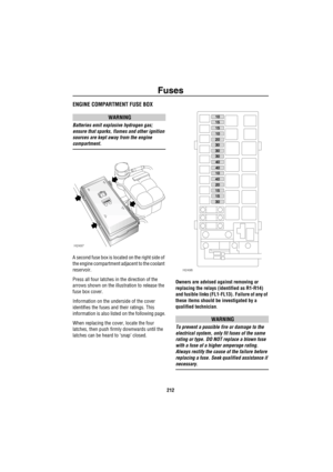 Page 213Fuses
212
ENGINE COMPARTMENT FUSE BOX
WARNING
Batteries emit explosive hydrogen gas; 
ensure that sparks, flames and other ignition 
sources are kept away from the engine 
compartment.
A second fuse box is located on the right side of 
the engine compartment adjacent to the coolant 
reservoir.
Press all four latches in the direction of the 
arrows shown on the illustration to release the 
fuse box cover.
Information on the underside of the cover 
identifies the fuses and their ratings. This 
information...