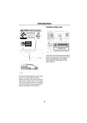 Page 23Introduction
22
Also note the labels affixed to the outer side of 
the sun visor, which detail the vehicles 
standard ride height, both with and without an 
open sunroof, and alert owners to the need to 
be aware of the higher rollover risk, associated 
with a utility vehicle of this type (see also the 
relevant warning earlier in this section).
PASSENGER AIRBAG LABEL
Information concerning the passenger airbag is 
attached to the passenger airbag cover on the 
fascia as illustrated above, (see ‘AIRBAG...