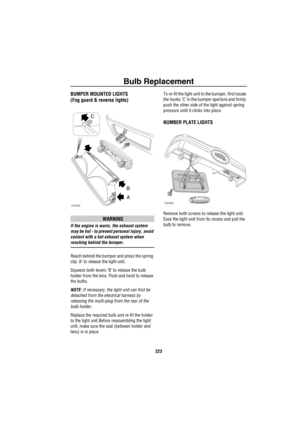Page 224Bulb Replacement
223
BUMPER MOUNTED LIGHTS
(Fog guard & reverse lights)
WARNING
If the engine is warm, the exhaust system 
may be hot - to prevent personal injury, avoid 
contact with a hot exhaust system when 
reaching behind the bumper.
Reach behind the bumper and press the spring 
clip ‘A’ to release the light unit.
Squeeze both levers ‘B’ to release the bulb 
holder from the lens. Push and twist to release 
the bulbs. 
NOTE: If necessary, the light unit can first be 
detached from the electrical...