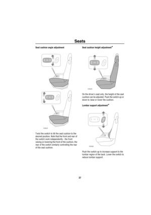 Page 38Seats
37
Seat cushion angle adjustment
Twist the switch to tilt the seat cushion to the 
desired position. Note that the front and rear of 
the switch work independently - the front 
raising or lowering the front of the cushion, the 
rear of the switch similarly controlling the rear 
of the seat cushion.Seat cushion height adjustment*
On the drivers seat only, the height of the seat 
cushion can be adjusted. Push the switch up or 
down to raise or lower the cushion.
Lumbar support adjustment
*
Push the...