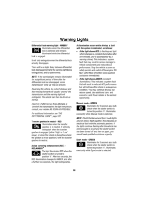 Page 69Warning Lights
68
Differential lock warning light - AMBER*
Illuminates when the differential 
lock is selected and remains 
illuminated while the differential 
lock is engaged.
It will only extinguish when the differential lock 
actually disengages.
There will be a slight delay between differential 
lock disengagement and the warning light being 
extinguished, and is quite normal.
NOTE: If the warning light remains illuminated 
for a significant period of time after the 
differential lock has disengaged,...