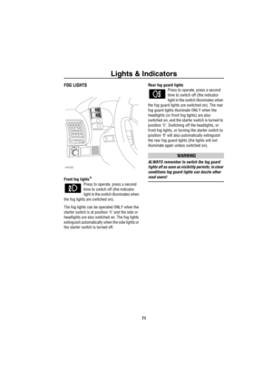 Page 72Lights & Indicators
71
FOG LIGHTS
Front fog lights*
Press to operate, press a second 
time to switch off (the indicator 
light in the switch illuminates when 
the fog lights are switched on). 
The fog lights can be operated ONLY when the 
starter switch is at position ‘II’ and the side or 
headlights are also switched on. The fog lights 
extinguish automatically when the side lights or 
the starter switch is turned off.Rear fog guard lights
Press to operate, press a second 
time to switch off (the...