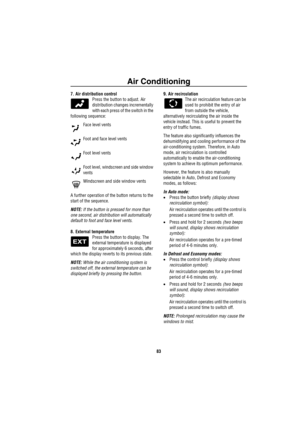 Page 84Air Conditioning
83
7. Air distribution control
Press the button to adjust. Air 
distribution changes incrementally 
with each press of the switch in the 
following sequence: 
Face level vents
Foot and face level vents
Foot level vents
Foot level, windscreen and side window 
vents
Windscreen and side window vents
A further operation of the button returns to the 
start of the sequence.
NOTE: If the button is pressed for more than 
one second, air distribution will automatically 
default to foot and face...