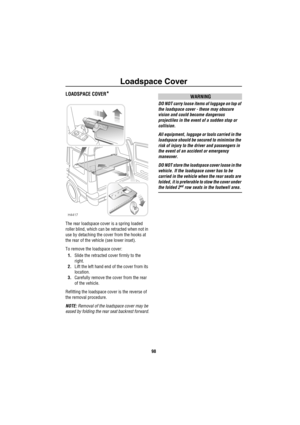 Page 99Loadspace Cover
98
Lo ad spa ce Cov erLOADSPACE COVER*
The rear loadspace cover is a spring loaded 
roller blind, which can be retracted when not in 
use by detaching the cover from the hooks at 
the rear of the vehicle (see lower inset).
To remove the loadspace cover:
1.Slide the retracted cover firmly to the 
right.
2.Lift the left hand end of the cover from its 
location.
3.Carefully remove the cover from the rear 
of the vehicle.
Refitting the loadspace cover is the reverse of 
the removal...