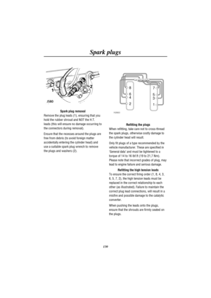 Page 133Spark plugs
130
Spark plug removal
Remove the plug leads (1), ensuring that you
hold the rubber shroud and NOT the H.T.
leads (this will ensure no damage occurring to
the connectors during removal).
Ensure that the recesses around the plugs are
free from debris (to avoid foreign matter
accidentally entering the cylinder head) and
use a suitable spark plug wrench to remove
the plugs and washers (2).
8
6
4
2
1 3 57
H2663
Refitting the plugs
When refitting, take care not to cross-thread
the spark plugs,...