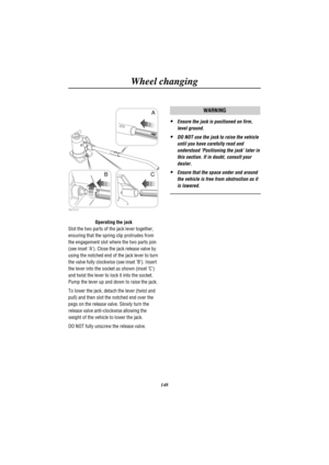 Page 151Wheel changing
148
H2510
A
BC
Operating the jack
Slot the two parts of the jack lever together,
ensuring that the spring clip protrudes from
the engagement slot where the two parts join
(see inset A). Close the jack release valve by
using the notched end of the jack lever to turn
the valve fully clockwise (see inset B). Insert
the lever into the socket as shown (inset C)
and twist the lever to lock it into the socket.
Pump the lever up and down to raise the jack.
To lower the jack, detach the lever...