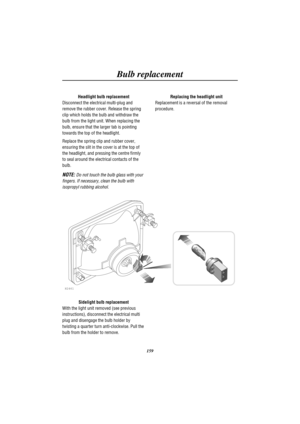 Page 162Bulb replacement
159 Headlight bulb replacement
Disconnect the electrical multi-plug and
remove the rubber cover. Release the spring
clip which holds the bulb and withdraw the
bulb from the light unit. When replacing the
bulb, ensure that the larger tab is pointing
towards the top of the headlight.
Replace the spring clip and rubber cover,
ensuring the slit in the cover is at the top of
the headlight, and pressing the centre firmly
to seal around the electrical contacts of the
bulb.
NOTE:Do not touch the...