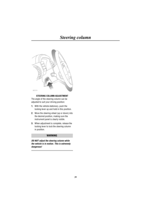 Page 42Steering column
39
H2533
STEERING COLUMN ADJUSTMENT
The angle of the steering column can be
adjusted to suit your driving position:
1.With the vehicle stationary, push the
locking lever up and hold in this position.
2.Move the steering wheel (up or down) into
the desired position, making sure the
instrument panel is clearly visible.
3.When adjustment is complete, release the
locking lever to lock the steering column
in position.
WARNING
DO NOT adjust the steering column while
the vehicle is in motion....