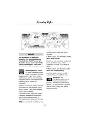 Page 46Warning lights
43
H2646
53
00
WARNING
RED warning lights are of particular
importance, their iIllumination indicates
that a fault exists. If a RED warning light
illuminates, stop the vehicle and review the
specific instructions given in this section.
SERVICE
ENGINE
SOONService engine soon- AMBER
The engine management system
on your Land Rover is controlled
by a sophisticated engine control module
which maintains optimum control of engine
running and emission levels and monitors the
operation of the sub...