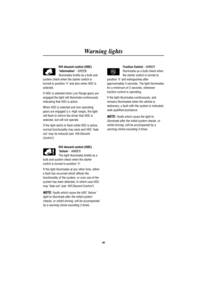Page 49Warning lights
46
Hill descent control (HDC)
information- GREEN
Illuminates briefly as a bulb and
system check when the starter switch is
turned to position II and also when HDC is
selected.
If HDC is selected when Low Range gears are
engaged the light will illuminate continuously
indicating that HDC is active.
When HDC is selected and non-operating
gears are engaged (i.e. High range), the light
will flash to inform the driver that HDC is
selected, but will not operate.
If the light starts to flash while...