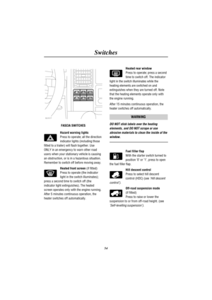 Page 57Switches
54
H2637
FASCIA SWITCHES
Hazard warning lights
Press to operate; all the direction
indicator lights (including those
fitted to a trailer) will flash together. Use
ONLY in an emergency to warn other road
users when your stationary vehicle is causing
an obstruction, or is in a hazardous situation.
Remember to switch off before moving away.
Heated front screen(if fitted)
Press to operate (the indicator
light in the switch illuminates);
press a second time to switch off (the
indicator light...