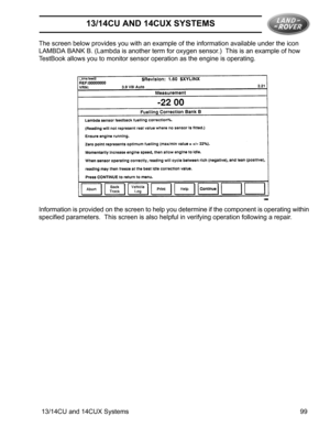 Page 2113/14CU AND 14CUX SYSTEMS
13/14CU and 14CUX Systems 99 The screen below provides you with an example of the information available under the icon 
LAMBDA BANK B. (Lambda is another term for oxygen sensor.)  This is an example of how 
TestBook allows you to monitor sensor operation as the engine is operating.
Information is provided on the screen to help you determine if the component is operating within 
specified parameters.  This screen is also helpful in verifying operation following a repair. 