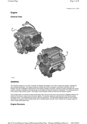 Page 1 
 
Engine  
External View 
 
 
GENERAL 
The V8 petrol engine is a 4.4 litre, 8 cylinder, 90 degrees Enclosed V unit, with 4 valves per cylinder, operated by 
two overhead camshafts. The engine emissions comply with ECD3 (European Commission Directive) and US 
Federal Tier2 Bin 8 legislative requirements and employs catalytic converters, electronic engine management control, 
positive crankcase ventilation and exhaust gas re-circulation to limit the emission of pollutants. The cooling system is 
a low...