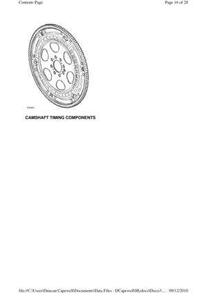 Page 16 
 
CAMSHAFT TIMING COMPONENTS
Page 16 of 28 Contents Page
09/12/2010 file://C:\Users\Duncan Capewell\Documents\Data Files - DCapewell\Mydocs\Disco3.
... 