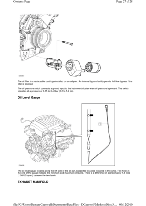 Page 27 
 
The oil filter is a replaceable cartridge installed on an adapter. An internal bypass facility permits full flow bypass if the 
filter is blocked. 
 
The oil pressure switch connects a ground input to the instrument cluster when oil pressure is present. The switch 
operates at a pressure of 0.15 to 0.41 bar (2.2 to 5.9 psi). 
 
Oil Level Gauge 
 
 
The oil level gauge locates along the left side of the oil pan, supported in a tube installed in the sump. Two holes in 
the end of the gauge indicate the...