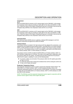 Page 120DESCRIPTION AND OPERATION
FREELANDER 02MY 4.89
Compressor
K1.8
When the ECM (C0913) receives an A/C request signal via the CAN BUS, it will energise 
the compressor clutch relay by providing an earth path for the relay coil (C0576) on a UB 
wire. A feed from fuse 9 of the engine compartment fuse box is now able to flow across the 
energised relay (C0578) to the compressor clutch (C0127) on an R wire.
KV6
When the ECM (C0371) receives an A/C request signal via the CAN BUS, it will energise 
the compressor...