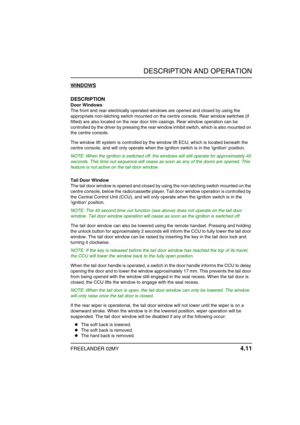 Page 42DESCRIPTION AND OPERATION
FREELANDER 02MY 4.11
WINDOWS
DESCRIPTION
Door Windows
The front and rear electrically operated windows are opened and closed by using the 
appropriate non-latching switch mounted on the centre console. Rear window switches (if 
fitted) are also located on the rear door trim casings. Rear window operation can be 
controlled by the driver by pressing the rear window inhibit switch, which is also mounted on 
the centre console.
The window lift system is controlled by the window...
