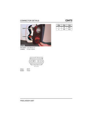 Page 418CONNECTOR DETAILSC0472
FREELANDER 02MY
C0 472
Description:Lamp-Reverse-LH
Location:LH rear of vehicle
Colour:WHITE
Gender:Female
P6841
C0490
C0472
CavColCct
1BALL
2GNALL 