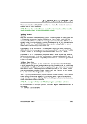 Page 48DESCRIPTION AND OPERATION
FREELANDER 02MY 4.17
The console mounted switch (C0263) is earthed on a B wire. The window will now move 
upwards until the switch is released.
NOTE: Both rear door window lift motors, and both rear door mounted switches have the 
same connector numbers as they utilise the same harness.
Tail Door Window 
General
Feed from the positive battery terminal (C0192) is supplied to fusible link 3 and fusible link 
4 of the engine compartment fuse box (C0632) on an R wire. Fusible link 4...