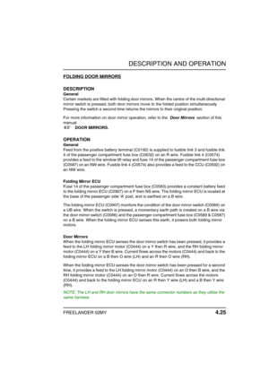 Page 56DESCRIPTION AND OPERATION
FREELANDER 02MY 4.25
FOLDING DOOR MIRRORS
DESCRIPTION
General
Certain markets are fitted with folding door mirrors. When the centre of the multi-directional 
mirror switch is pressed, both door mirrors move to the folded position simultaneously. 
Pressing the switch a second time returns the mirrors to their original position. 
For more information on door mirror operation, refer to the  Door Mirrors  section of this 
manual.
 
+  DOOR MIRRORS. 
OPERATION
General
Feed from the...