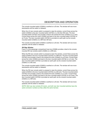 Page 42DESCRIPTION AND OPERATION
FREELANDER 03MY 4.17
The console mounted switch (C0264) is earthed on a B wire. The window will now move 
downwards until the switch is released.
When the LH rear console switch is pressed to raise the window, current flows across the 
switch (C0264) to the door mounted switch (C0732) on a GU then WU wire. The door 
mounted switch (C0732) now provides a feed to the window lift motor (C0304) on a U wire. 
Current flows across the motor (C0304) and back to the door mounted switch...