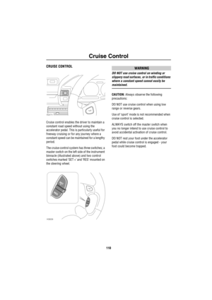 Page 111Cruise Control
110
Cruise  Co ntrolCRUISE CONTROL
Cruise control enables the driver to maintain a 
constant road speed without using the 
accelerator pedal. This is particularly useful for 
freeway cruising or for any journey where a 
constant speed can be maintained for a lengthy 
period.
The cruise control system has three switches; a 
master switch on the left side of the instrument 
binnacle (illustrated above) and two control 
switches marked ‘SET +’ and ‘RES’ mounted on 
the steering wheel....