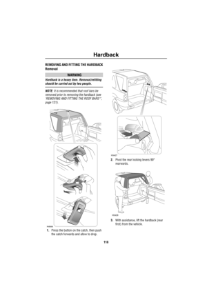 Page 119Hardback
118
HardbackREMOVING AND FITTING THE HARDBACK
Removal
WARNING
Hardback is a heavy item. Removal/refitting 
should be carried out by two people.
NOTE: It is recommended that roof bars be 
removed prior to removing the hardback (see 
‘REMOVING AND FITTING THE ROOF BARS*’, 
page 121).
1.Press the button on the catch, then push 
the catch forwards and allow to drop.2.Pivot the rear locking levers 90° 
rearwards.
3.With assistance, lift the hardback (rear 
first) from the vehicle.
H4844
H3427
H3428 