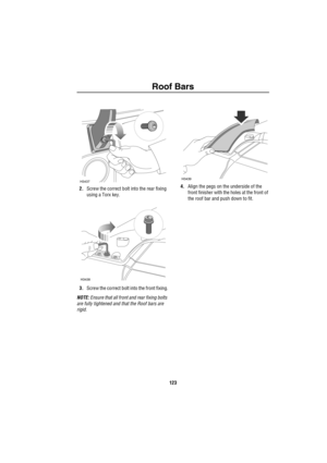 Page 124Roof Bars
123
2.Screw the correct bolt into the rear fixing 
using a Torx key.
3.Screw the correct bolt into the front fixing.
NOTE: Ensure that all front and rear fixing bolts 
are fully tightened and that the Roof bars are 
rigid.4.Align the pegs on the underside of the 
front finisher with the holes at the front of 
the roof bar and push down to fit.
H3437
H3438
H3439 