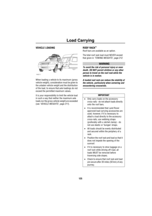 Page 126Load Carrying
125
VEHICLE LOADING
When loading a vehicle to its maximum (gross 
vehicle weight), consideration must be given to 
the unladen vehicle weight and the distribution 
of the load, to ensure that axle loadings do not 
exceed the permitted maximum values.
It is your responsibility to limit the vehicle load 
in such a way that neither the maximum axle 
loads nor the gross vehicle weight are exceeded 
(see ‘VEHICLE WEIGHTS’, page 211).
ROOF RACK*
Roof bars are available as an option. 
The total...