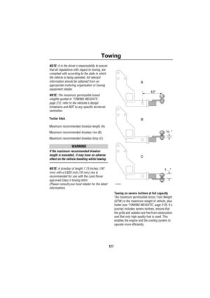 Page 128Towing
127
NOTE: It is the drivers responsibility to ensure 
that all regulations with regard to towing, are 
complied with according to the state in which 
the vehicle is being operated. All relevant 
information should be obtained from an 
appropriate motoring organisation or towing 
equipment retailer.
NOTE: The maximum permissible towed 
weights quoted in ‘TOWING WEIGHTS’, 
page 212, refer to the vehicless design 
limitations and NOT to any specific territorial 
restriction.
Trailer hitch
Maximum...