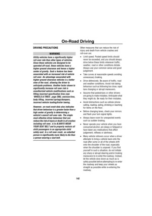 Page 143On-Road Driving
142
DRIVING PRECAUTIONS
WARNING
Utility vehicles have a significantly higher 
roll-over rate than other types of vehicles. 
Since these vehicles are designed to be 
operated off-road, these vehicles have a 
higher ground clearance and hence a higher 
center of gravity. Such a feature has been 
associated with an increased risk of vehicle 
roll-over. An advantage associated with 
higher ground clearance vehicles is a better 
view of the road, allowing the driver to 
anticipate problems....