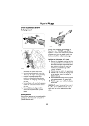 Page 158Spark Plugs
157
S park PlugsSPARK PLUG REMOVE & REFIT
Spark plug removal
1.Disconnect the battery earth cable.
2.Remove the engine acoustic cover (see 
‘Removing the engine cover’, page 156).
3.Carefully noting the relative fitting 
positions, release the locking clips and 
disconnect the multiplugs from the plug 
top coils.
4.Remove the six bolts securing the plug top 
coils to the camshaft cover and remove 
the coils.
5.Use a suitable spark plug wrench to 
remove the plugs from both cylinder 
heads....