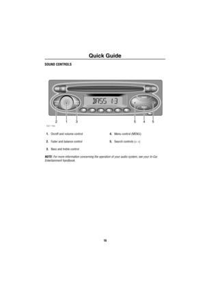 Page 17Quick Guide
16
SOUND CONTROLS
1.On/off and volume control
2.Fader and balance control
3.Bass and treble control4.Menu control (MENU)
5.Search controls (< >)
NOTE: For more information concerning the operation of your audio system, see your In-Car 
Entertainment handbook. 
1
2
3456
FADE
BALBASS
TREB
BAND
MENU
RDSCD i  
543125
ICE 1184 