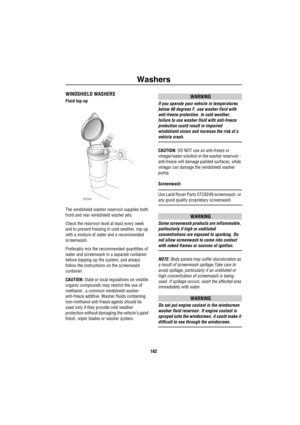 Page 163Washers
162
WashersWINDSHIELD WASHERS
Fluid top-up
The windshield washer reservoir supplies both 
front and rear windshield washer jets.
Check the reservoir level at least every week 
and to prevent freezing in cold weather, top-up 
with a mixture of water and a recommended 
screenwash.
Preferably mix the recommended quantities of 
water and screenwash in a separate container 
before topping-up the system, and always 
follow the instructions on the screenwash 
container.
CAUTION: State or local...