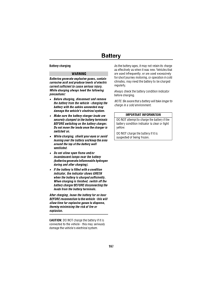 Page 168Battery
167
Battery charging
WARNING
Batteries generate explosive gases, contain 
corrosive acid and produce levels of electric 
current sufficient to cause serious injury. 
While charging always heed the following 
precautions:
•Before charging, disconnect and remove 
the battery from the vehicle - charging the 
battery with the cables connected may 
damage the vehicles electrical system. 
•Make sure the battery charger leads are 
securely clamped to the battery terminals 
BEFORE switching on the...