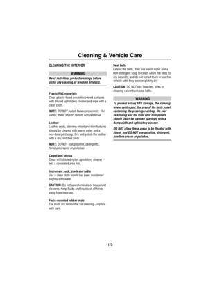Page 176Cleaning & Vehicle Care
175
CLEANING THE INTERIOR
WARNING
Read individual product warnings before 
using any cleaning or washing products.
Plastic/PVC materials
Clean plastic-faced or cloth covered surfaces 
with diluted upholstery cleaner and wipe with a 
clean cloth.
NOTE: DO NOT polish facia components - for 
safety, these should remain non-reflective.
Leather
Leather seats, steering wheel and trim features 
should be cleaned with warm water and a 
non-detergent soap. Dry and polish the leather 
with...