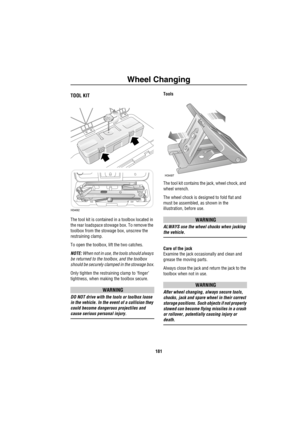 Page 182Wheel Changing
181
Emergency Information
Wh eel C han gingTOOL KIT
The tool kit is contained in a toolbox located in 
the rear loadspace stowage box. To remove the 
toolbox from the stowage box, unscrew the 
restraining clamp.
To open the toolbox, lift the two catches.
NOTE: When not in use, the tools should always 
be returned to the toolbox, and the toolbox 
should be securely clamped in the stowage box.
Only tighten the restraining clamp to ‘finger’ 
tightness, when making the toolbox secure.
WARNING...